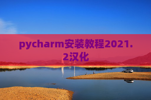 pycharm安装教程2021.2汉化